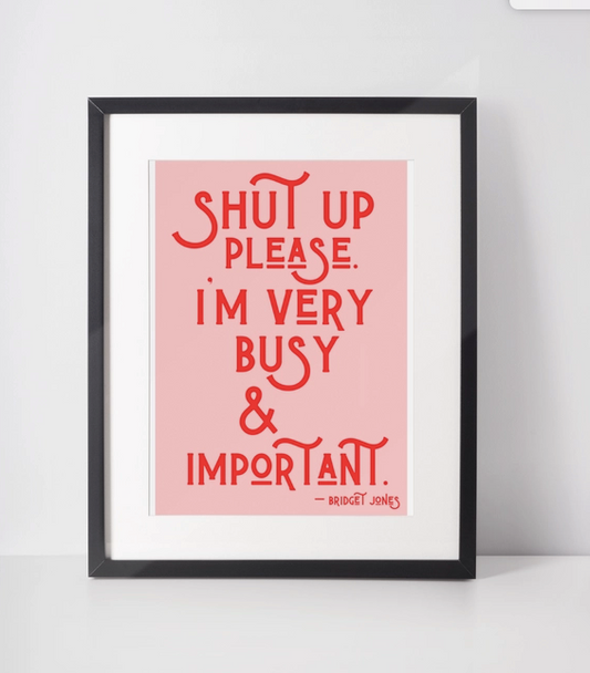 Shut Up Please I’m Very Busy & Important Bridget Jones Print